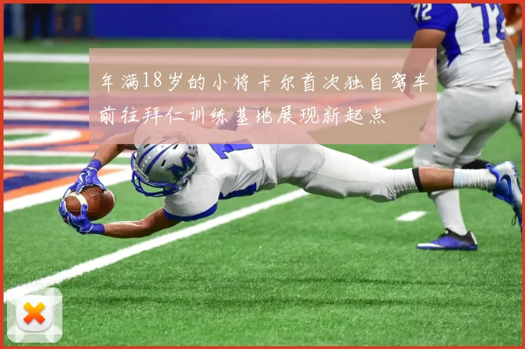 年满18岁的小将卡尔首次独自驾车前往拜仁训练基地展现新起点