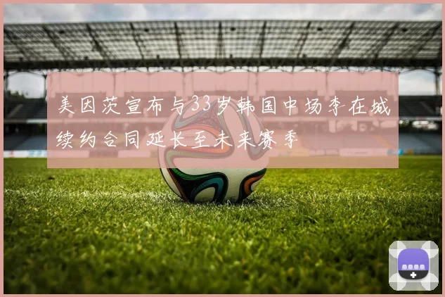 美因茨宣布与33岁韩国中场李在城续约合同延长至未来赛季