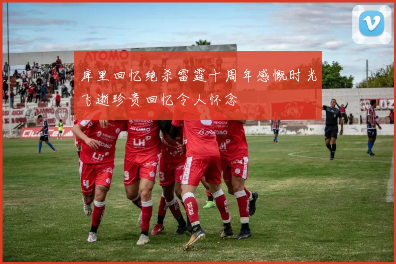 库里回忆绝杀雷霆十周年感慨时光飞逝珍贵回忆令人怀念