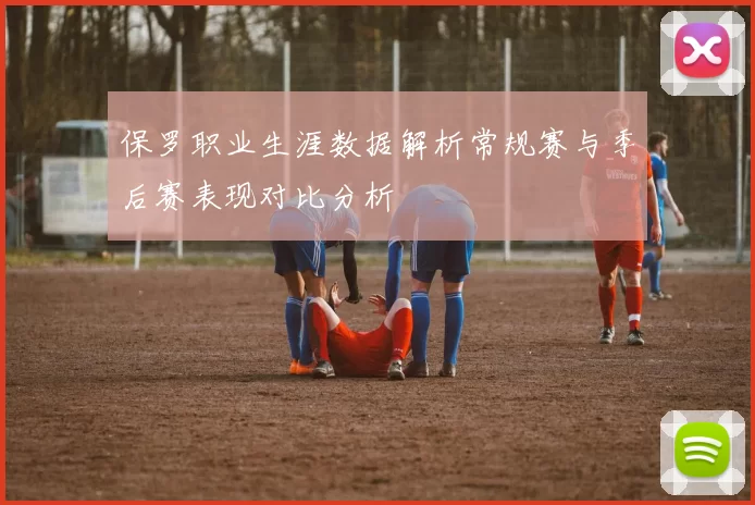 保罗职业生涯数据解析常规赛与季后赛表现对比分析