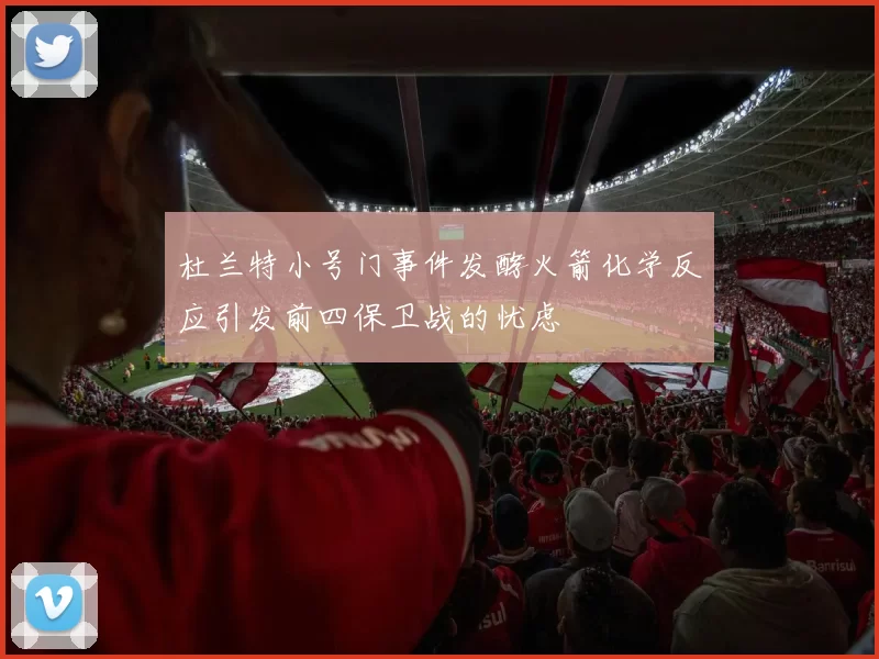 杜兰特小号门事件发酵火箭化学反应引发前四保卫战的忧虑