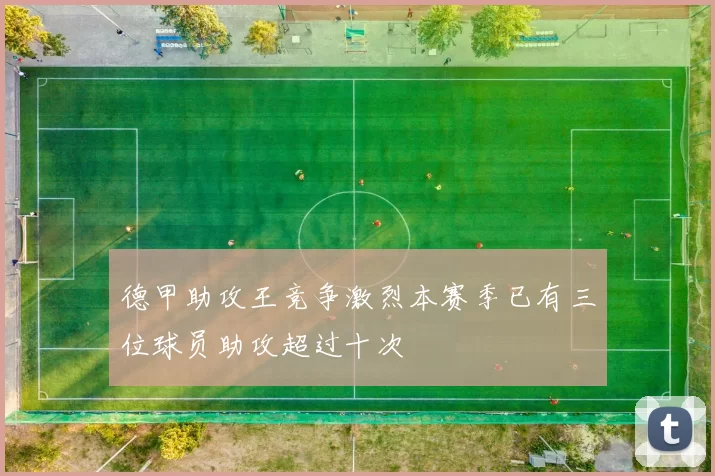德甲助攻王竞争激烈本赛季已有三位球员助攻超过十次