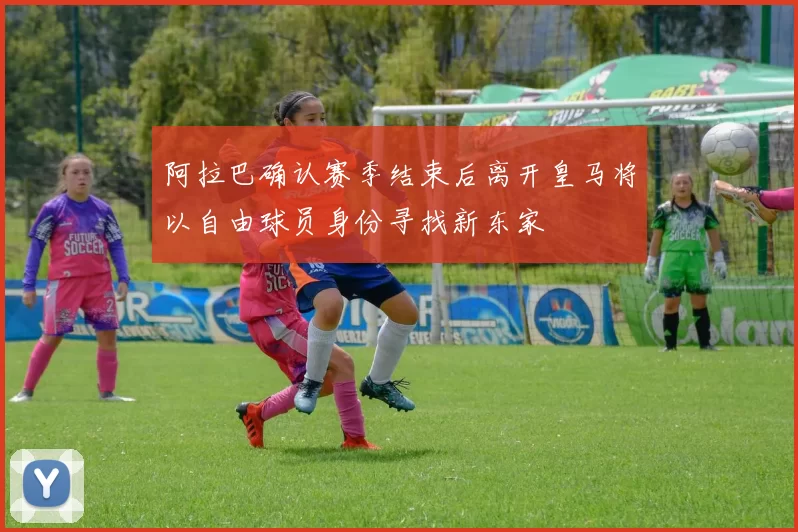 阿拉巴确认赛季结束后离开皇马将以自由球员身份寻找新东家