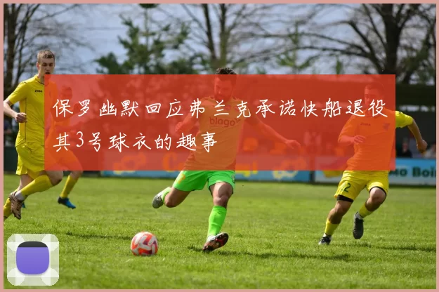 保罗幽默回应弗兰克承诺快船退役其3号球衣的趣事