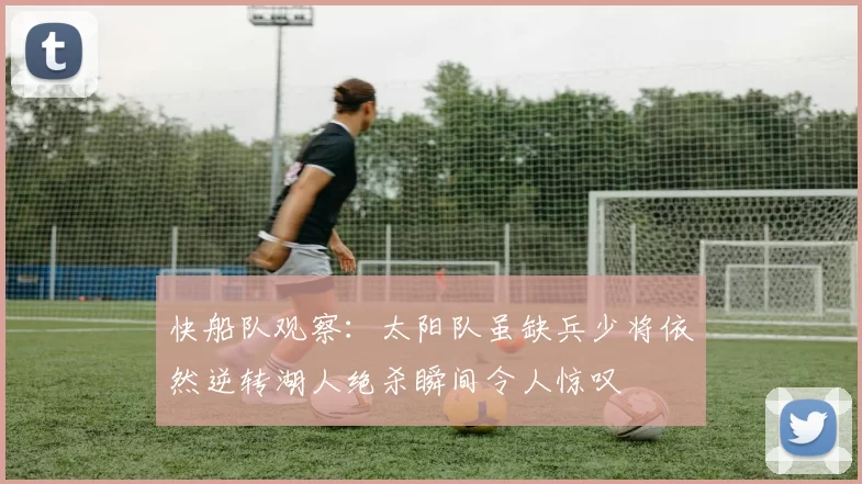 快船队观察：太阳队虽缺兵少将依然逆转湖人绝杀瞬间令人惊叹