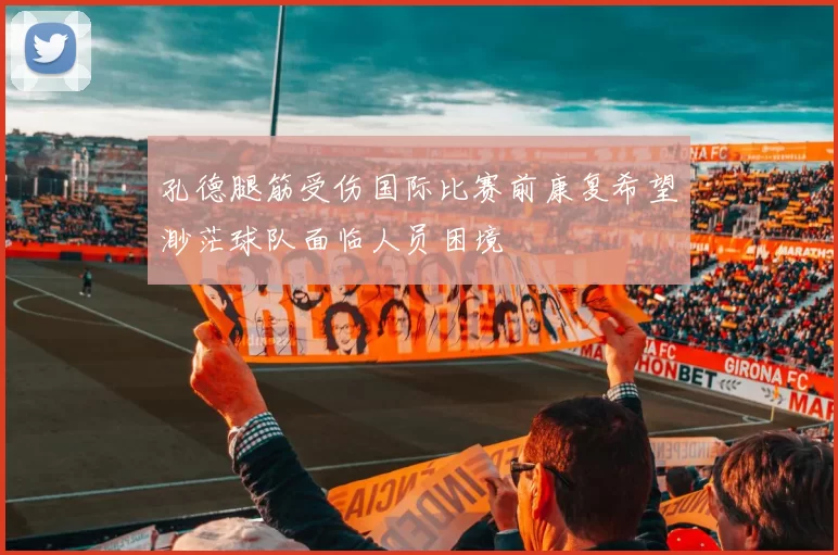 孔德腿筋受伤国际比赛前康复希望渺茫球队面临人员困境