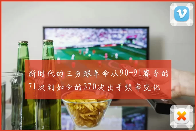 新时代的三分球革命从90-91赛季的71次到如今的370次出手频率变化